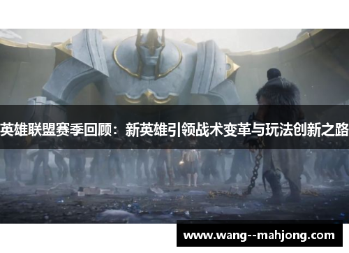 英雄联盟赛季回顾：新英雄引领战术变革与玩法创新之路