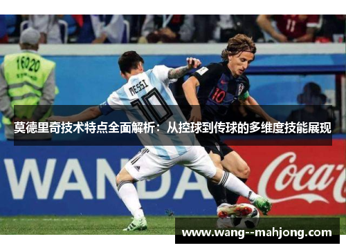 莫德里奇技术特点全面解析:从控球到传球的多维度技能展现 莫德里奇技术特点全面解析:从控球到传球的多维度技能展现