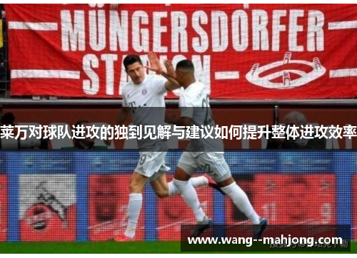 莱万对球队进攻的独到见解与建议如何提升整体进攻效率 莱万对球队进攻的独到见解与建议如何提升整体进攻效率