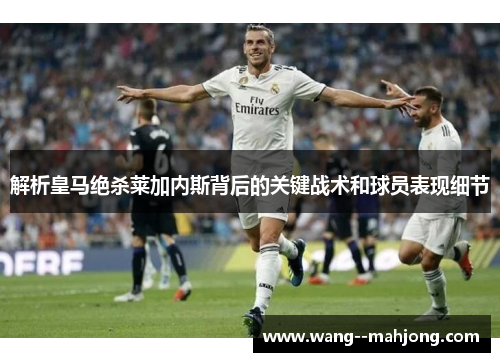 解析皇马绝杀莱加内斯背后的关键战术和球员表现细节 解析皇马绝杀莱加内斯背后的关键战术和球员表现细节