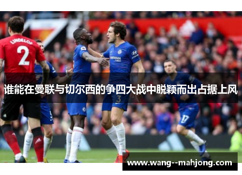 谁能在曼联与切尔西的争四大战中脱颖而出占据上风 谁能在曼联与切尔西的争四大战中脱颖而出占据上风