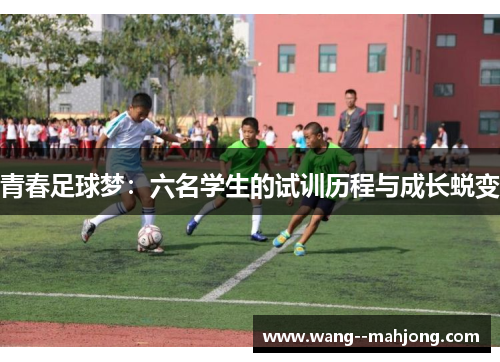 青春足球梦:六名学生的试训历程与成长蜕变 青春足球梦:六名学生的试训历程与成长蜕变