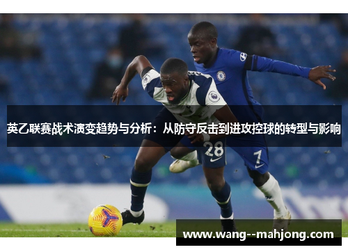 英乙联赛战术演变趋势与分析：从防守反击到进攻控球的转型与影响