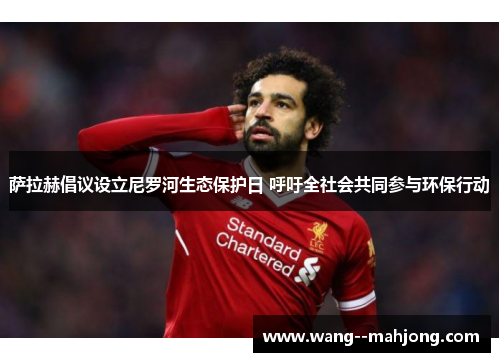 萨拉赫倡议设立尼罗河生态保护日 呼吁全社会共同参与环保行动 萨拉赫倡议设立尼罗河生态保护日 呼吁全社会共同参与环保行动