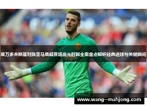 莱万多夫斯基对阵皇马英超赛场高光时刻全面盘点解析经典进球与关键瞬间 莱万多夫斯基对阵皇马英超赛场高光时刻全面盘点解析经典进球与关键瞬间