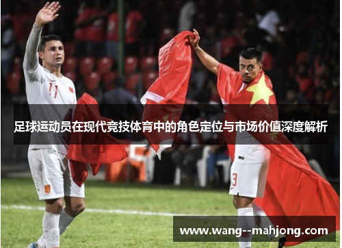 足球运动员在现代竞技体育中的角色定位与市场价值深度解析 足球运动员在现代竞技体育中的角色定位与市场价值深度解析