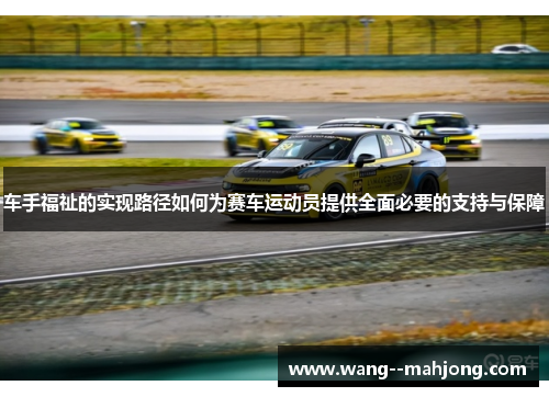 车手福祉的实现路径如何为赛车运动员提供全面必要的支持与保障 车手福祉的实现路径如何为赛车运动员提供全面必要的支持与保障
