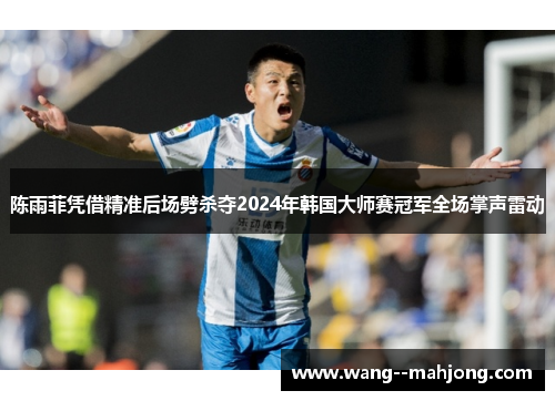 陈雨菲凭借精准后场劈杀夺2024年韩国大师赛冠军全场掌声雷动 陈雨菲凭借精准后场劈杀夺2024年韩国大师赛冠军全场掌声雷动