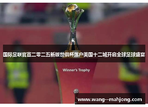 国际足联官宣二零二五新版世俱杯落户美国十二城开启全球足球盛宴 国际足联官宣二零二五新版世俱杯落户美国十二城开启全球足球盛宴