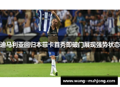 迪马利亚回归本菲卡首秀即破门展现强势状态