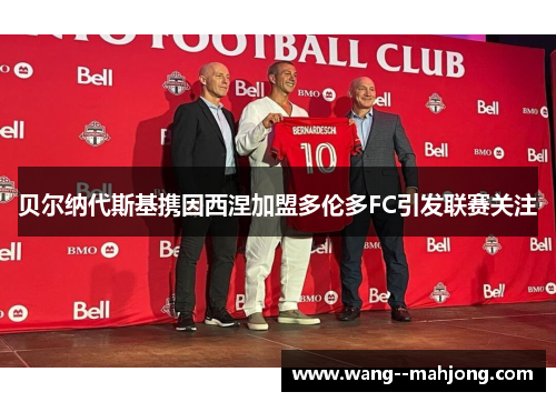 贝尔纳代斯基携因西涅加盟多伦多FC引发联赛关注 贝尔纳代斯基携因西涅加盟多伦多FC引发联赛关注