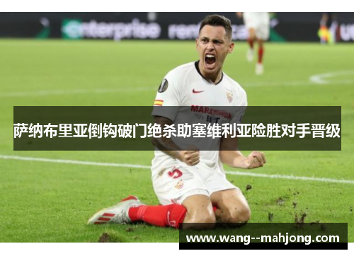 萨纳布里亚倒钩破门绝杀助塞维利亚险胜对手晋级 萨纳布里亚倒钩破门绝杀助塞维利亚险胜对手晋级